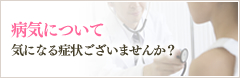 病気について 気になる症状ございませんか？